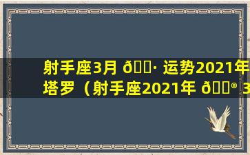 射手座3月 🌷 运势2021年塔罗（射手座2021年 💮 3月感情运势塔罗牌）